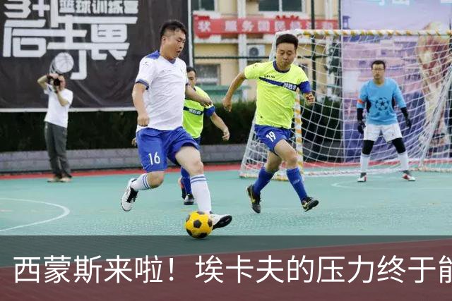 西蒙斯来啦！埃卡夫的压力终于能减轻啦！